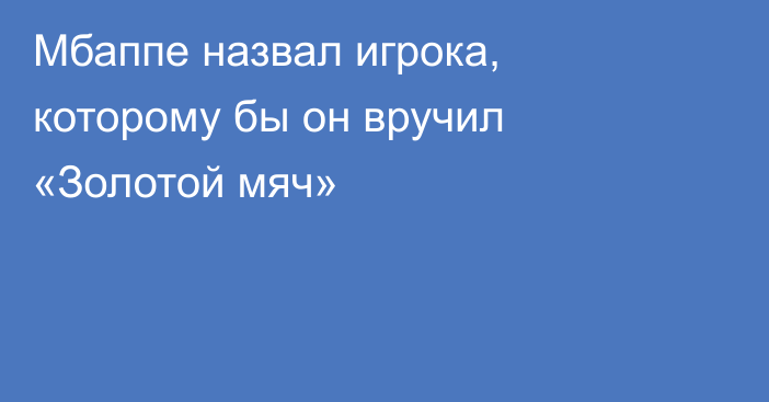 Мбаппе назвал игрока, которому бы он вручил «Золотой мяч»