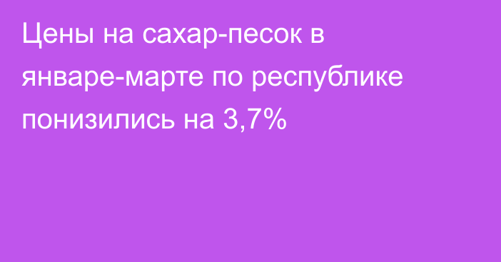 Цены на сахар-песок в январе-марте по республике понизились на 3,7%