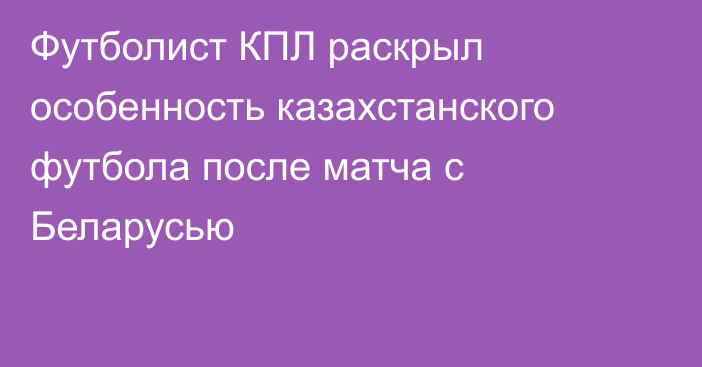 Футболист КПЛ раскрыл особенность казахстанского футбола после матча с Беларусью