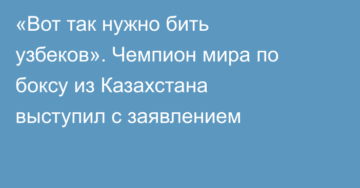 «Вот так нужно бить узбеков». Чемпион мира по боксу из Казахстана выступил с заявлением