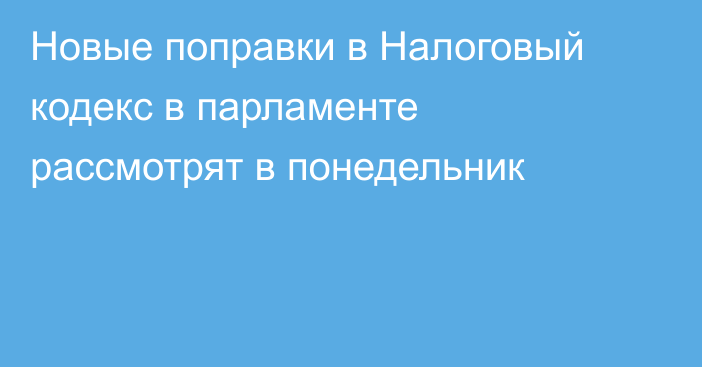 Новые поправки в Налоговый кодекс в парламенте рассмотрят в понедельник