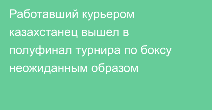 Работавший курьером казахстанец вышел в полуфинал турнира по боксу неожиданным образом