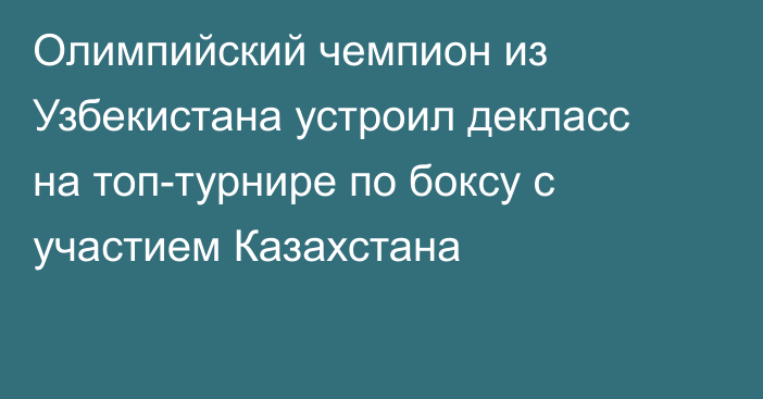 Олимпийский чемпион из Узбекистана устроил декласс на топ-турнире по боксу с участием Казахстана