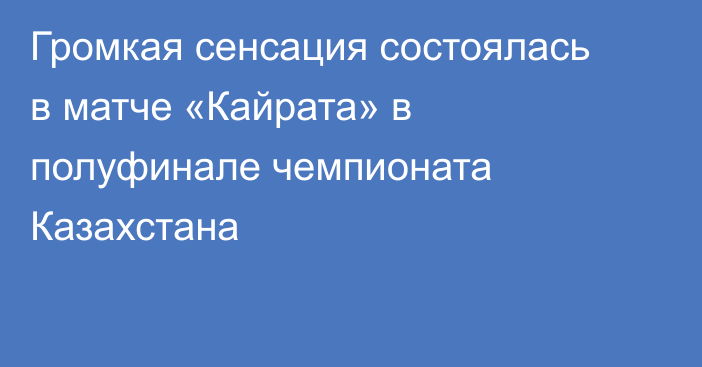 Громкая сенсация состоялась в матче «Кайрата» в полуфинале чемпионата Казахстана