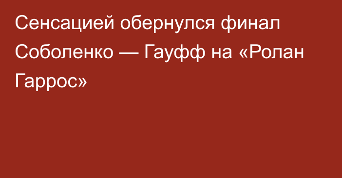 Сенсацией обернулся финал Соболенко — Гауфф на «Ролан Гаррос»