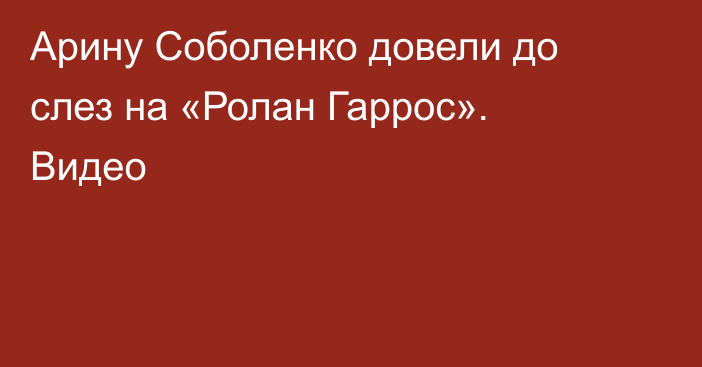 Арину Соболенко довели до слез на «Ролан Гаррос». Видео