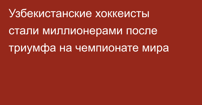 Узбекистанские хоккеисты стали миллионерами после триумфа на чемпионате мира