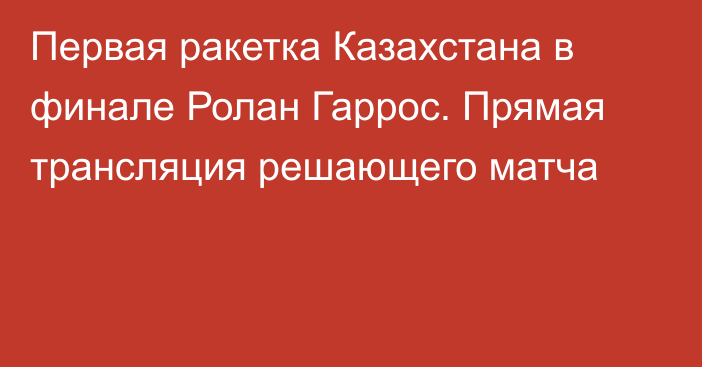 Первая ракетка Казахстана в финале Ролан Гаррос. Прямая трансляция решающего матча