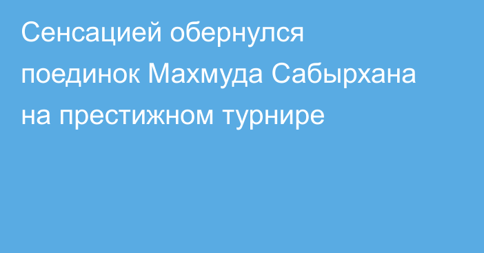Сенсацией обернулся поединок Махмуда Сабырхана на престижном турнире