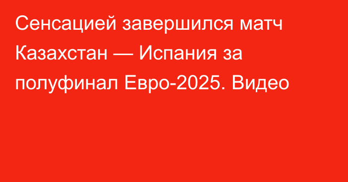 Сенсацией завершился матч Казахстан — Испания за полуфинал Евро-2025. Видео