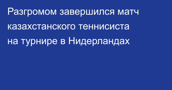 Разгромом завершился матч казахстанского теннисиста на турнире в Нидерландах