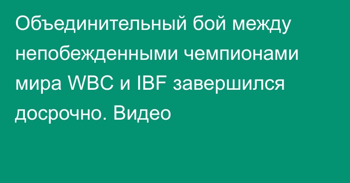 Объединительный бой между непобежденными чемпионами мира WBC и IBF завершился досрочно. Видео