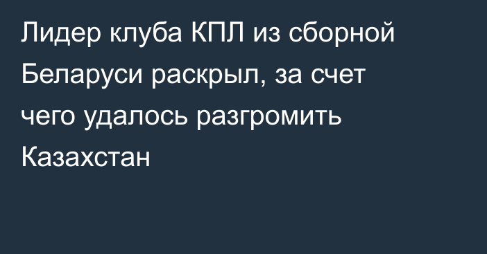 Лидер клуба КПЛ из сборной Беларуси раскрыл, за счет чего удалось разгромить Казахстан