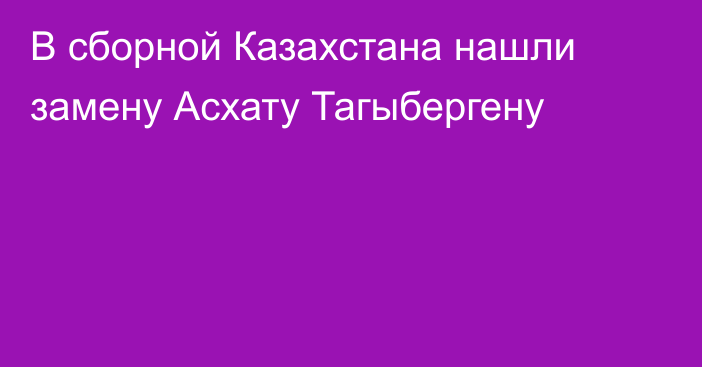 В сборной Казахстана нашли замену Асхату Тагыбергену