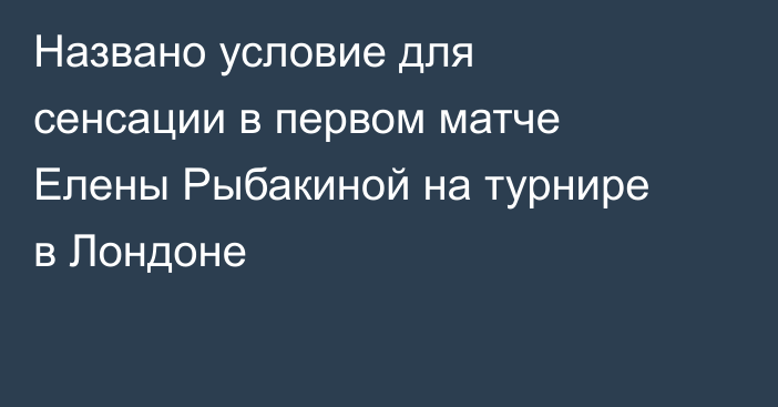 Названо условие для сенсации в первом матче Елены Рыбакиной на турнире в Лондоне