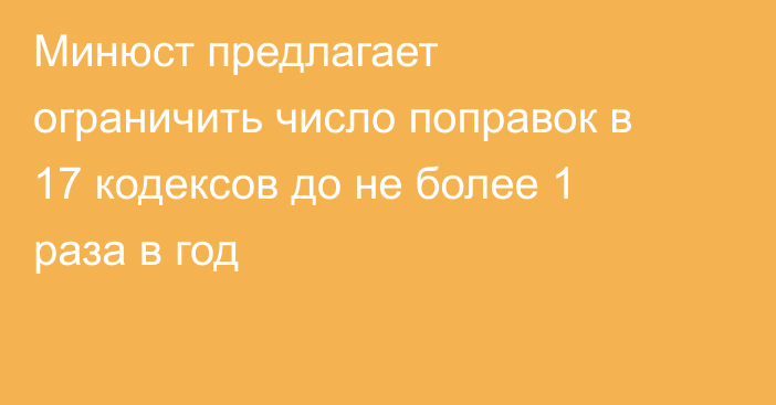 Минюст предлагает ограничить число поправок в 17 кодексов до не более 1 раза в год