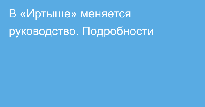 В «Иртыше» меняется руководство. Подробности