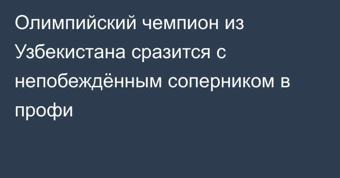 Олимпийский чемпион из Узбекистана сразится с непобеждённым соперником в профи