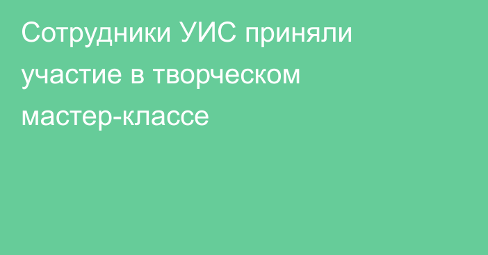 Сотрудники УИС приняли участие в творческом мастер-классе