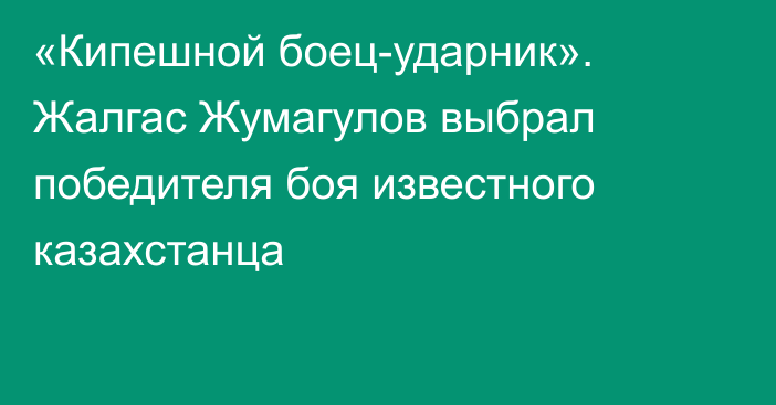 «Кипешной боец-ударник». Жалгас Жумагулов выбрал победителя боя известного казахстанца