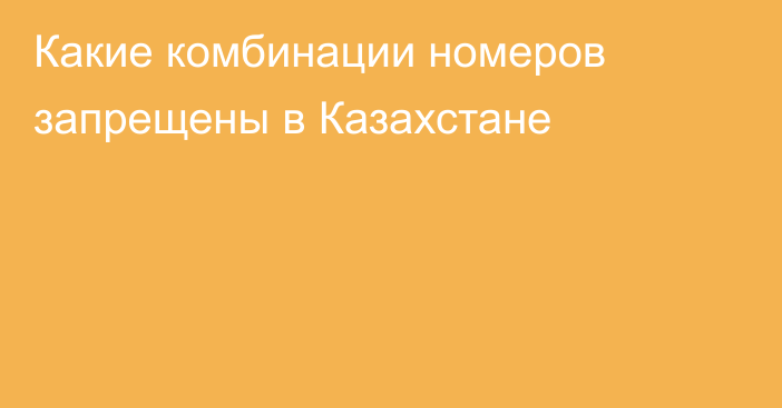 Какие комбинации номеров запрещены в Казахстане