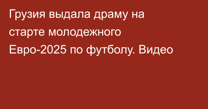 Грузия выдала драму на старте молодежного Евро-2025 по футболу. Видео