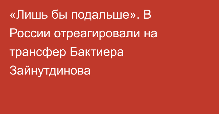 «Лишь бы подальше». В России отреагировали на трансфер Бактиера Зайнутдинова