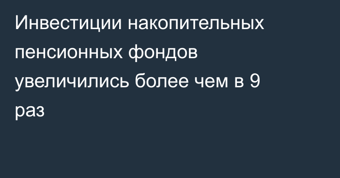 Инвестиции накопительных пенсионных фондов увеличились более чем в 9 раз