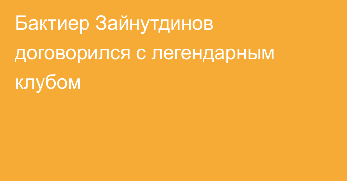 Бактиер Зайнутдинов договорился с легендарным клубом