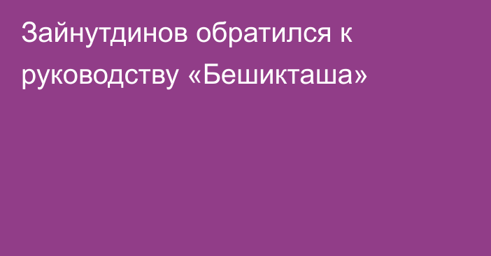 Зайнутдинов обратился к руководству «Бешикташа»