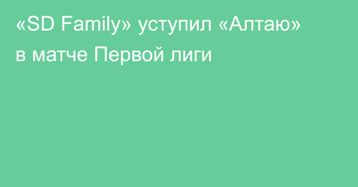 «SD Family» уступил «Алтаю» в матче Первой лиги