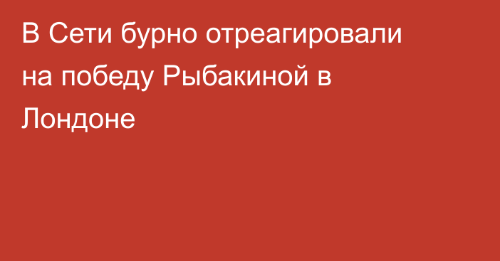 В Сети бурно отреагировали на победу Рыбакиной в Лондоне