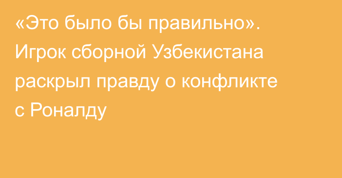 «Это было бы правильно». Игрок сборной Узбекистана раскрыл правду о конфликте с Роналду