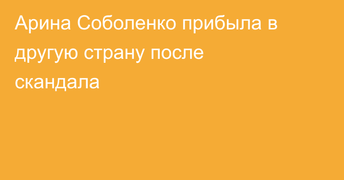 Арина Соболенко прибыла в другую страну после скандала