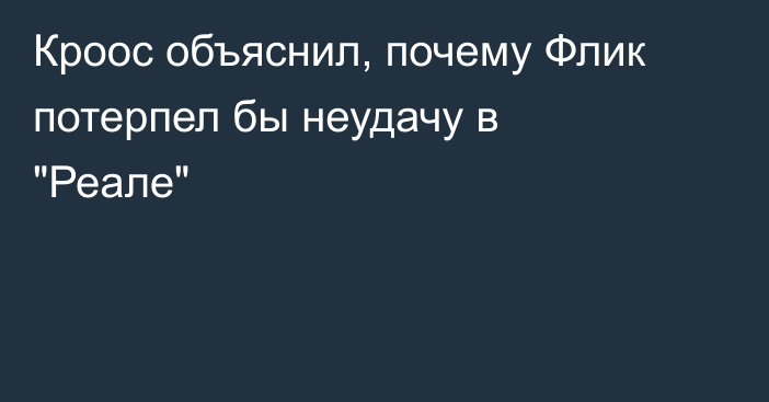 Кроос объяснил, почему Флик потерпел бы неудачу в 