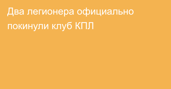 Два легионера официально покинули клуб КПЛ
