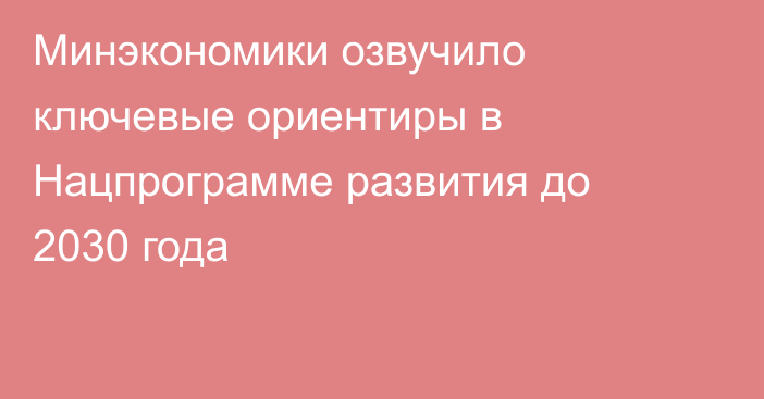 Минэкономики озвучило ключевые ориентиры в Нацпрограмме развития до 2030 года