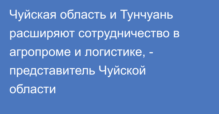 Чуйская область и Тунчуань расширяют сотрудничество в агропроме и логистике, - представитель Чуйской области 