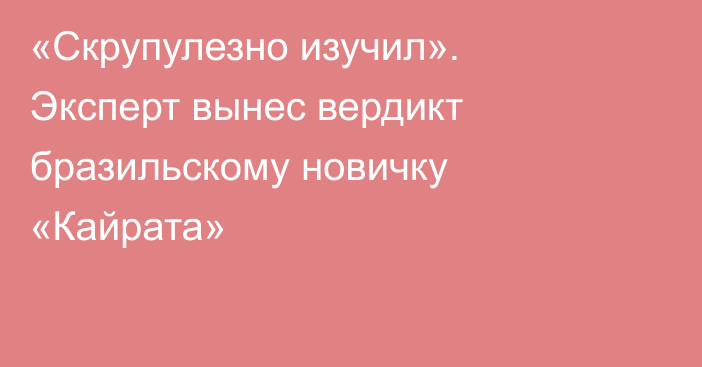 «Скрупулезно изучил». Эксперт вынес вердикт бразильскому новичку «Кайрата»