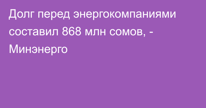 Долг перед энергокомпаниями составил 868 млн сомов, - Минэнерго