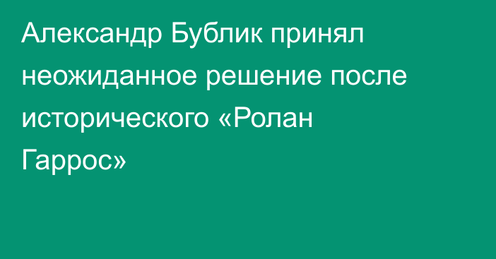 Александр Бублик принял неожиданное решение после исторического «Ролан Гаррос»