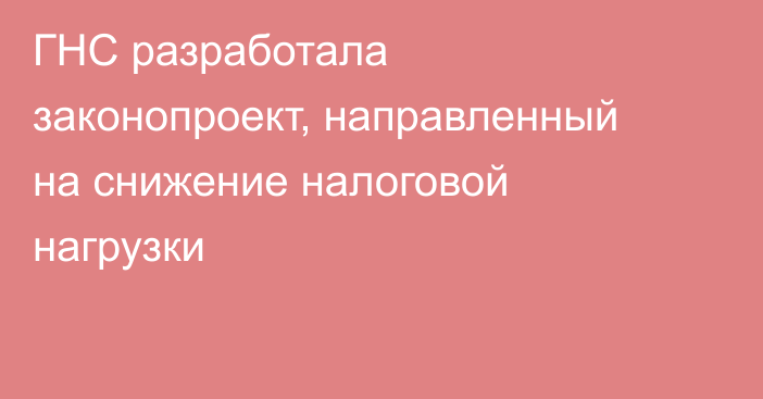 ГНС разработала законопроект, направленный на снижение налоговой нагрузки