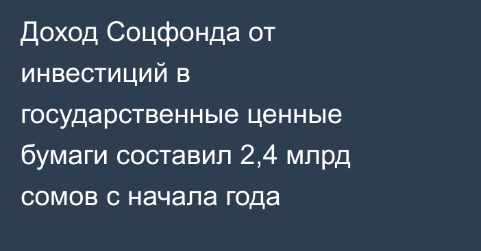 Доход Соцфонда от инвестиций в государственные ценные бумаги составил 2,4 млрд сомов с начала года