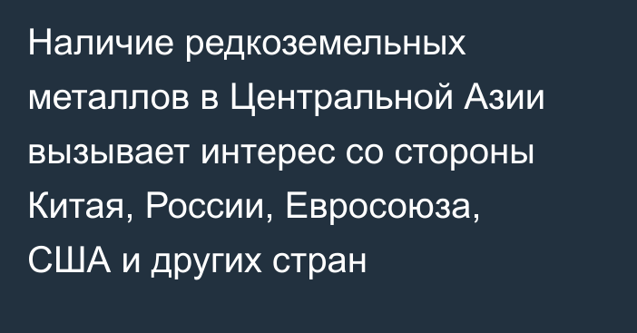 Наличие редкоземельных металлов в Центральной Азии вызывает интерес со стороны Китая, России, Евросоюза, США и других стран