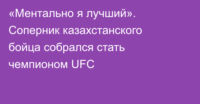 «Ментально я лучший». Соперник казахстанского бойца собрался стать чемпионом UFC