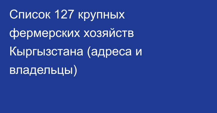 Список 127 крупных фермерских хозяйств Кыргызстана (адреса и владельцы)