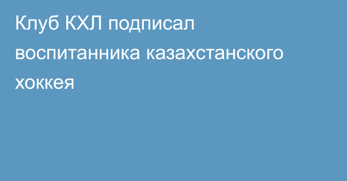 Клуб КХЛ подписал воспитанника казахстанского хоккея