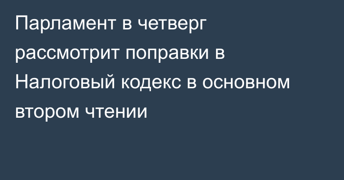 Парламент в четверг рассмотрит поправки в Налоговый кодекс в основном втором чтении
