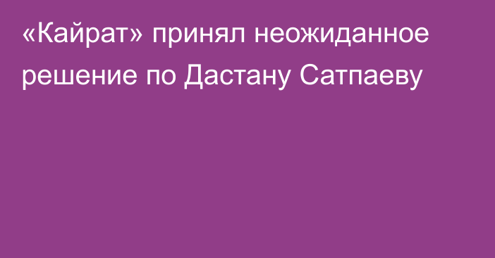 «Кайрат» принял неожиданное решение по Дастану Сатпаеву