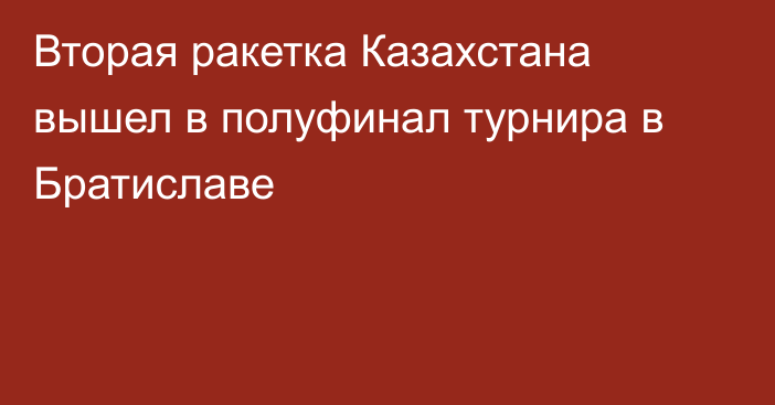 Вторая ракетка Казахстана вышел в полуфинал турнира в Братиславе